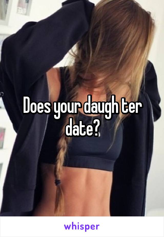 Does your daugh ter date?