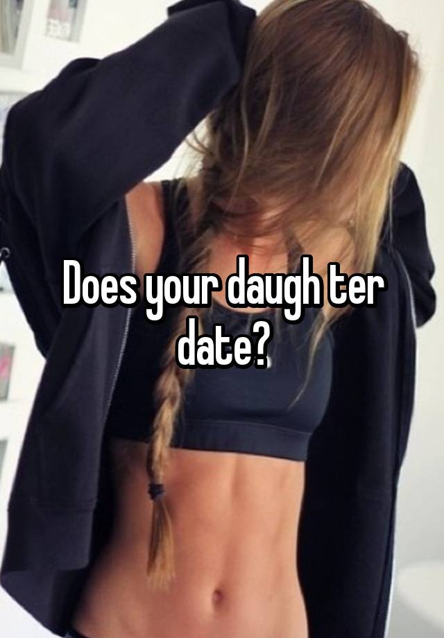 Does your daugh ter date?