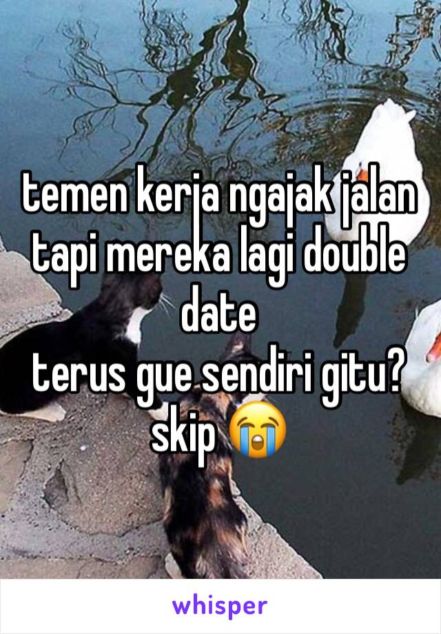 temen kerja ngajak jalan tapi mereka lagi double date
terus gue sendiri gitu? skip 😭