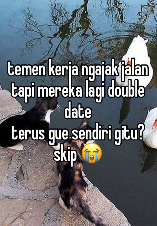 temen kerja ngajak jalan tapi mereka lagi double date
terus gue sendiri gitu? skip 😭