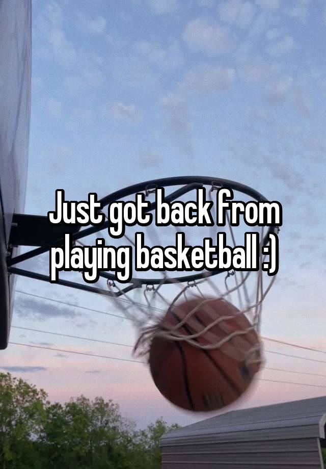 Just got back from playing basketball :)
