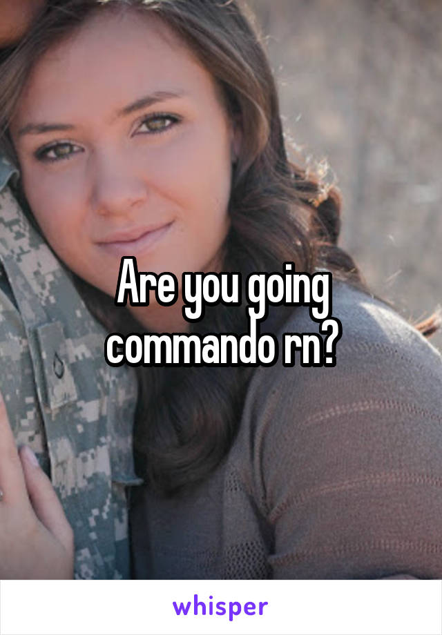 Are you going commando rn?