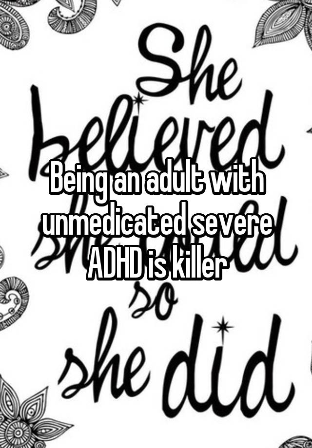 Being an adult with unmedicated severe ADHD is killer