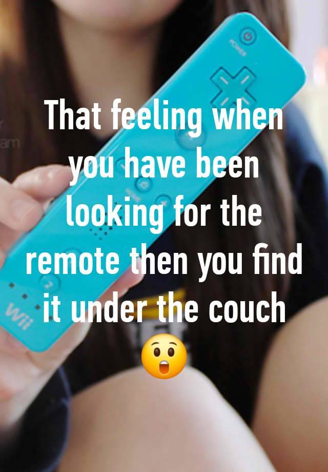 That feeling when you have been looking for the remote then you find it under the couch 😲