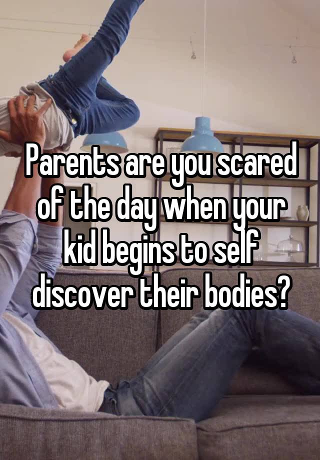 Parents are you scared of the day when your kid begins to self discover their bodies?
