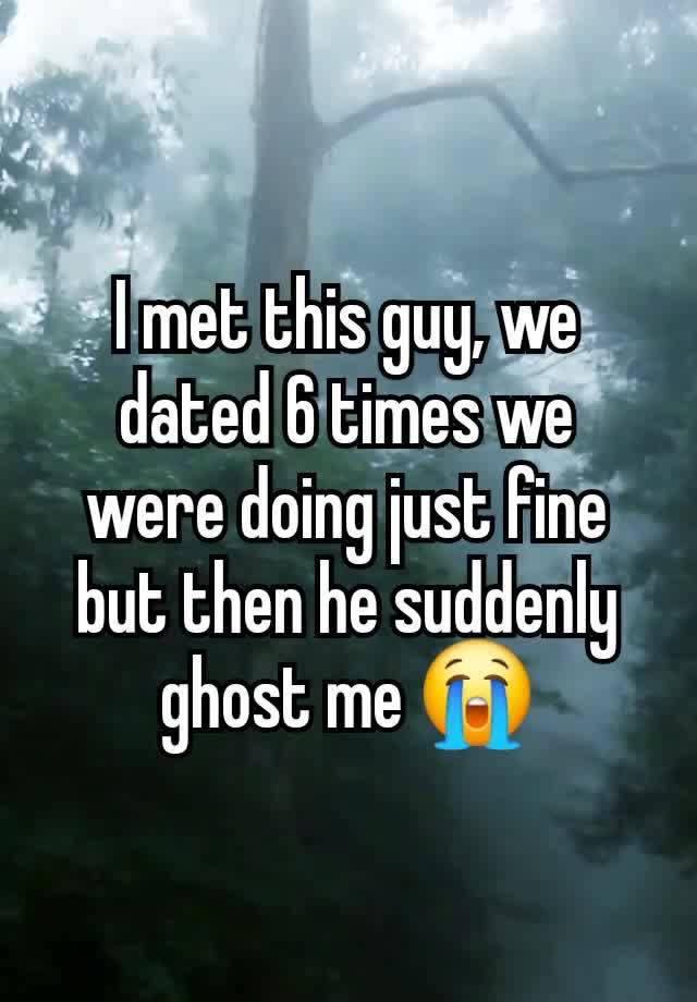 I met this guy, we dated 6 times we were doing just fine but then he suddenly ghost me 😭