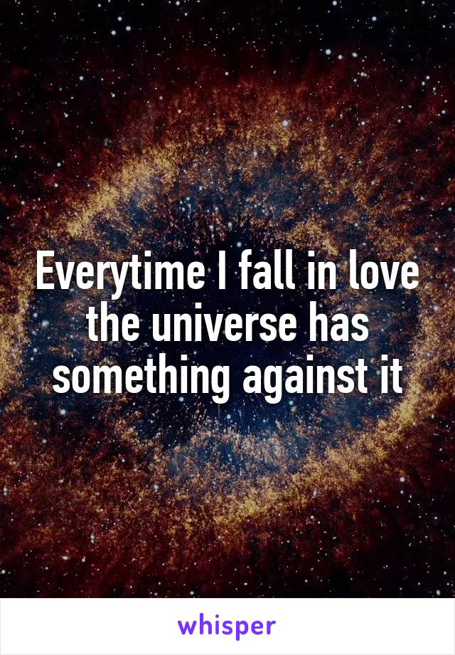 Everytime I fall in love the universe has something against it