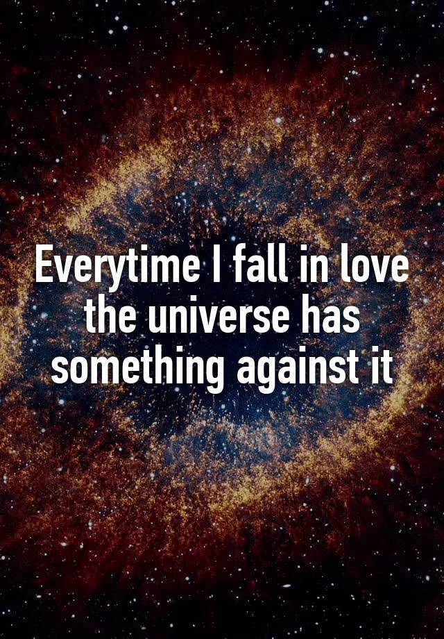 Everytime I fall in love the universe has something against it