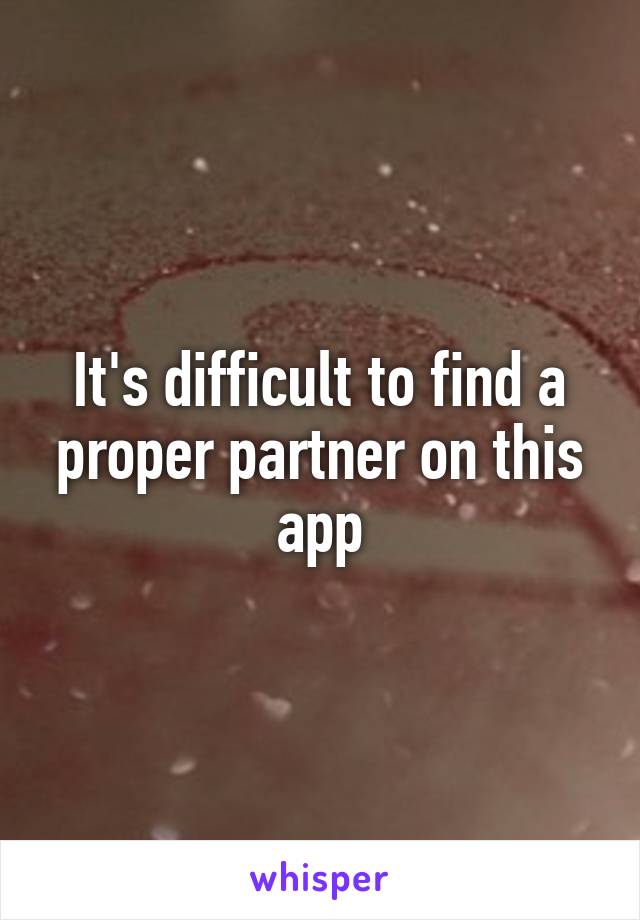 It's difficult to find a proper partner on this app