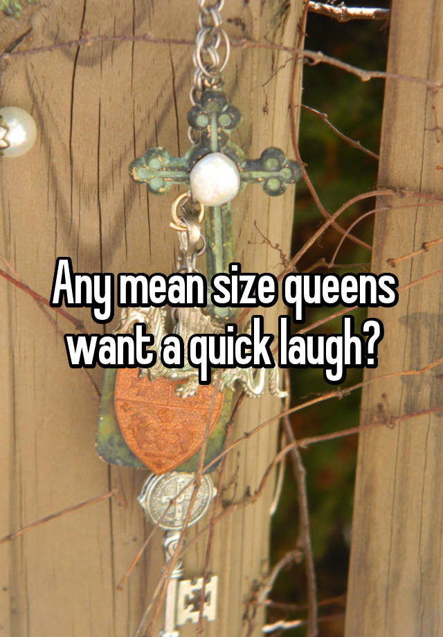 Any mean size queens want a quick laugh?