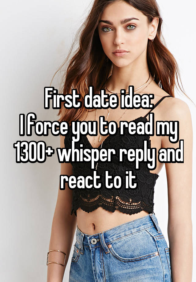 First date idea:
I force you to read my 1300+ whisper reply and react to it