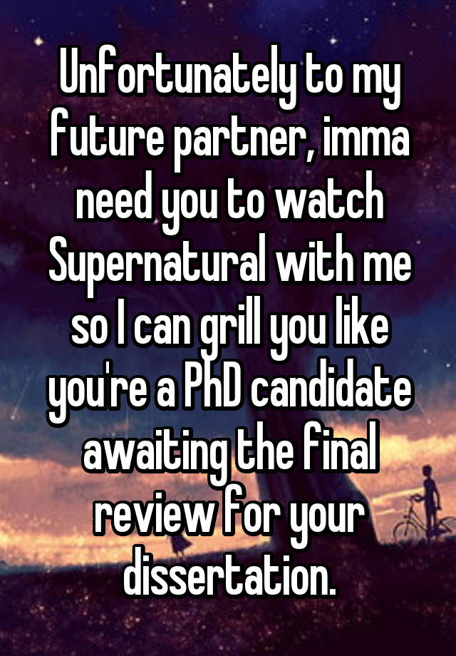 Unfortunately to my future partner, imma need you to watch Supernatural with me so I can grill you like you're a PhD candidate awaiting the final review for your dissertation.