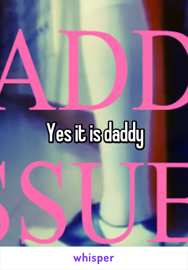 Yes it is daddy