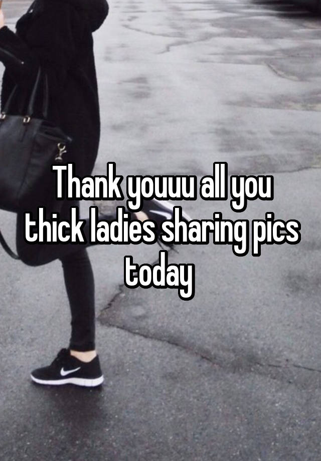Thank youuu all you thick ladies sharing pics today 