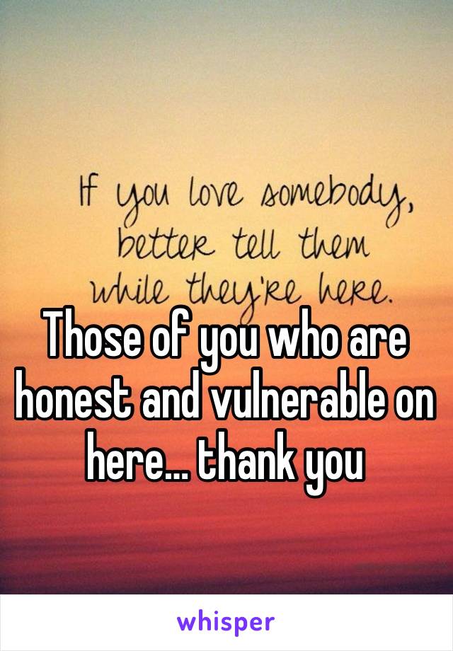 Those of you who are honest and vulnerable on here… thank you