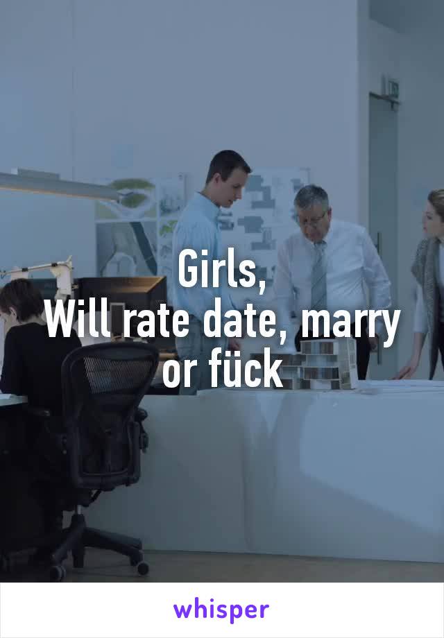 Girls,
Will rate date, marry or fück