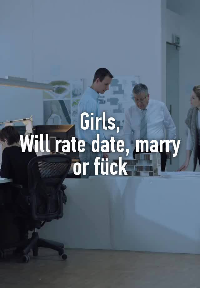 Girls,
Will rate date, marry or fück