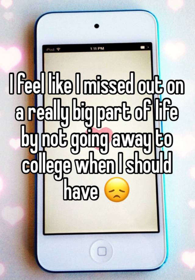 I feel like I missed out on a really big part of life by not going away to college when I should have 😞