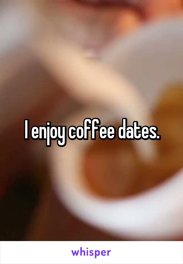 I enjoy coffee dates.