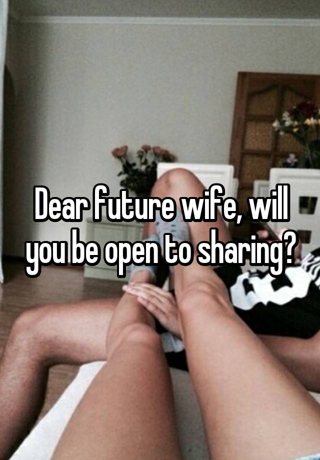 Dear future wife, will you be open to sharing?