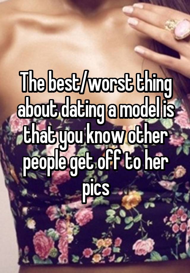 The best/worst thing about dating a model is that you know other people get off to her pics