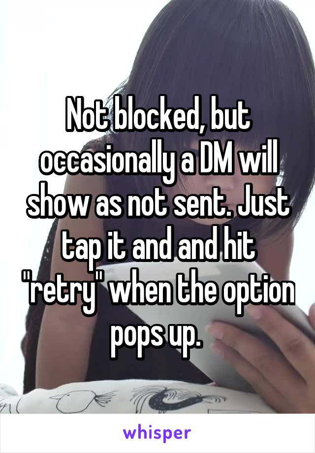 Not blocked, but occasionally a DM will show as not sent. Just tap it and and hit "retry" when the option pops up. 