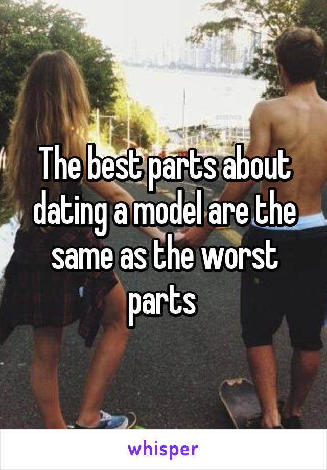 The best parts about dating a model are the same as the worst parts 