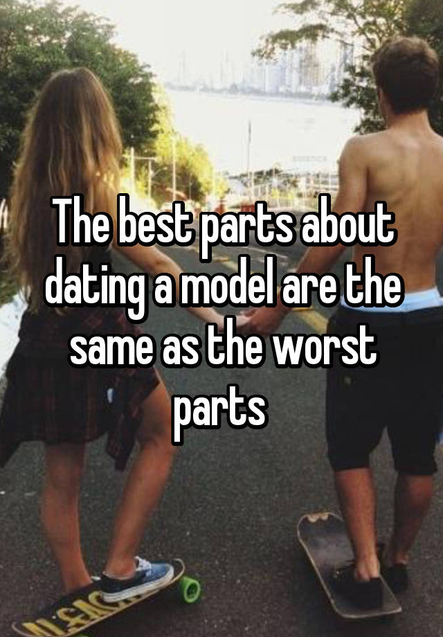 The best parts about dating a model are the same as the worst parts 