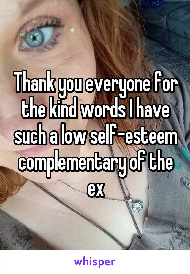 Thank you everyone for the kind words I have such a low self-esteem complementary of the ex