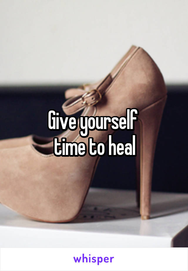 Give yourself 
 time to heal 