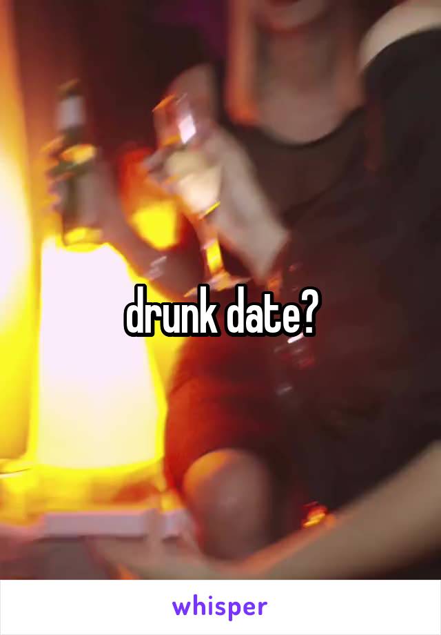 drunk date?