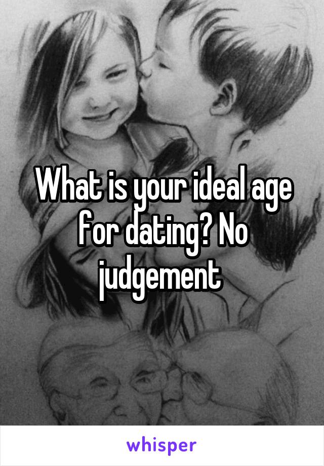 What is your ideal age for dating? No judgement 