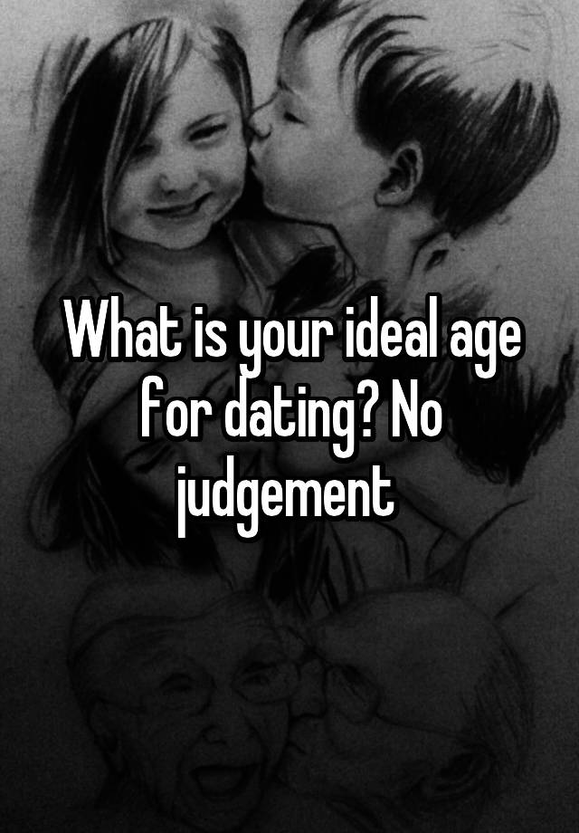 What is your ideal age for dating? No judgement 