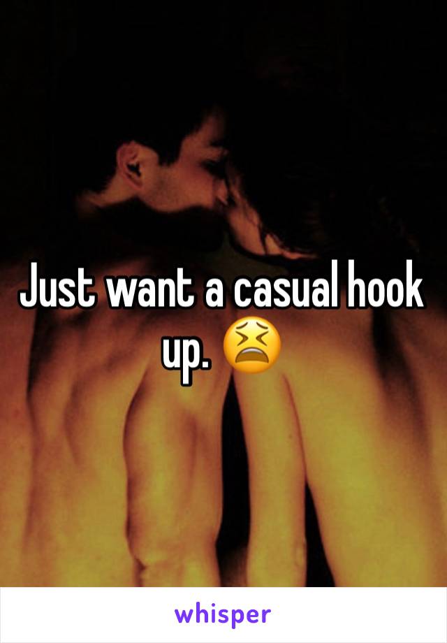Just want a casual hook up. 😫 