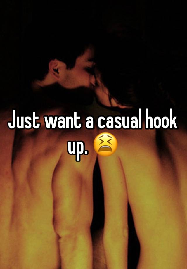 Just want a casual hook up. 😫 