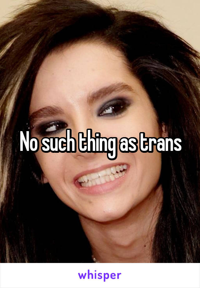 No such thing as trans