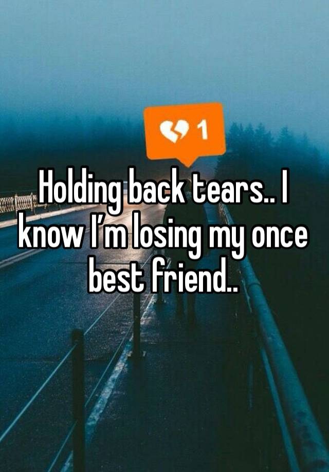 Holding back tears.. I know I’m losing my once best friend.. 