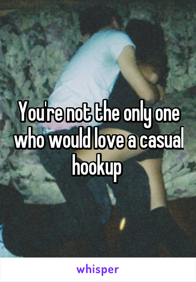 You're not the only one who would love a casual hookup 