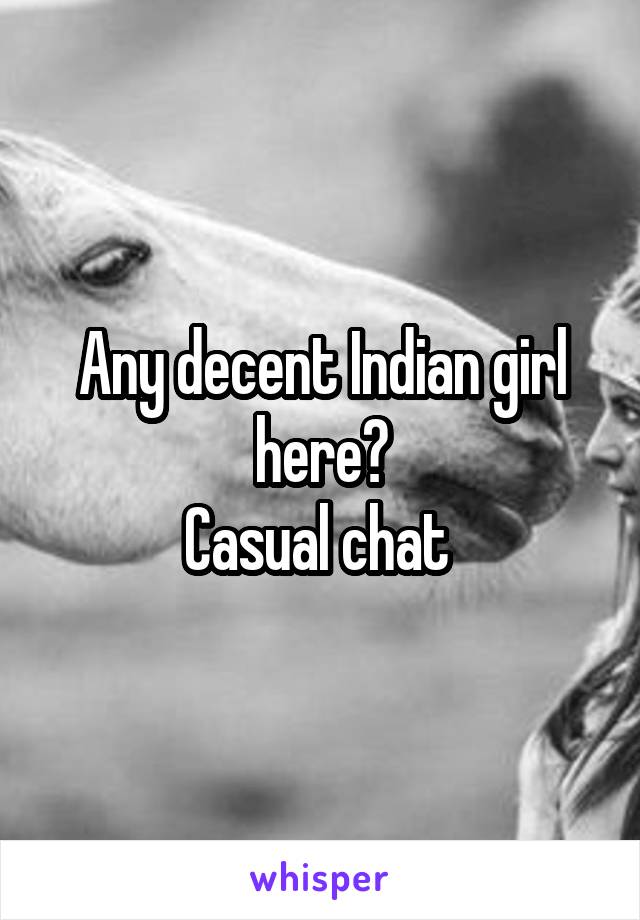 Any decent Indian girl here?
Casual chat 
