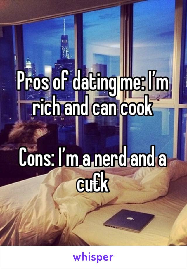 Pros of dating me: I’m rich and can cook

Cons: I’m a nerd and a cu€k