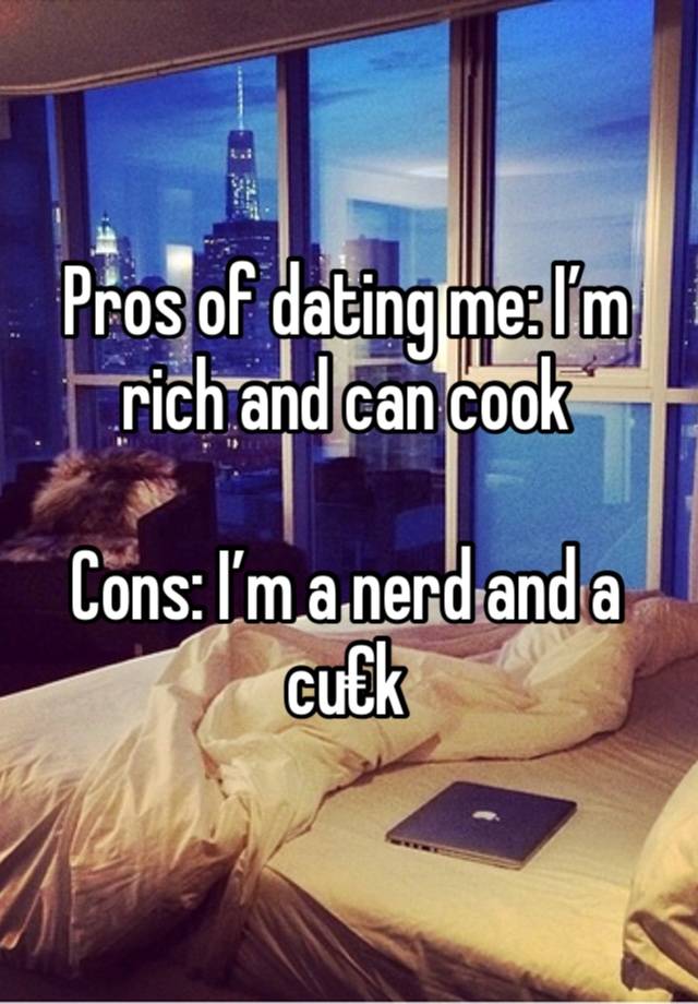 Pros of dating me: I’m rich and can cook

Cons: I’m a nerd and a cu€k