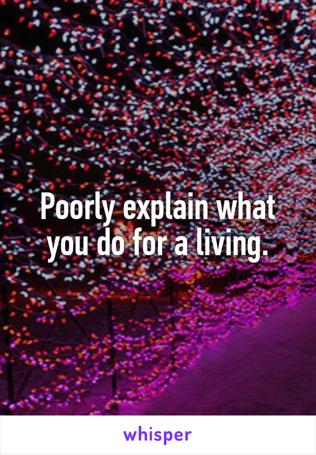 Poorly explain what you do for a living.