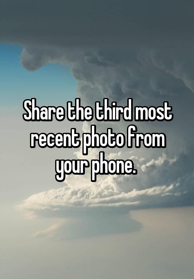 Share the third most recent photo from your phone. 