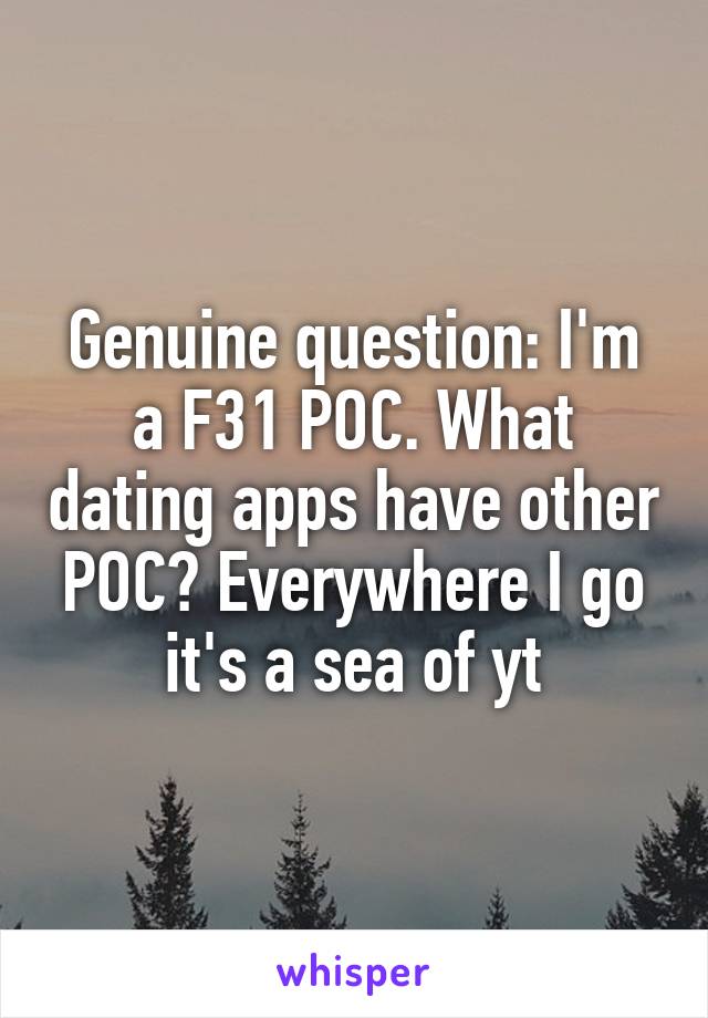 Genuine question: I'm a F31 POC. What dating apps have other POC? Everywhere I go it's a sea of yt