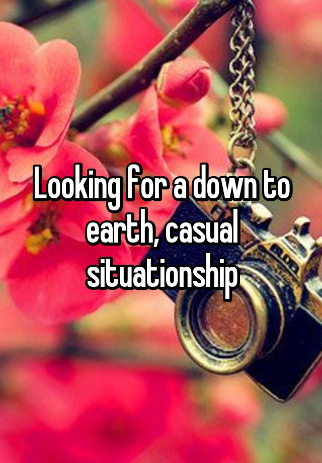 Looking for a down to earth, casual situationship