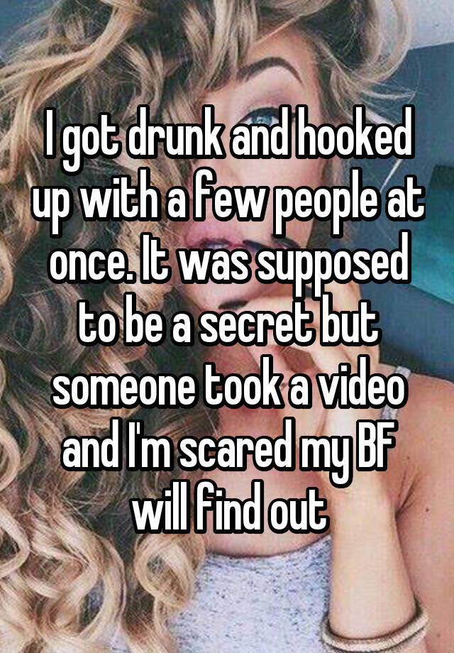 I got drunk and hooked up with a few people at once. It was supposed to be a secret but someone took a video and I'm scared my BF will find out