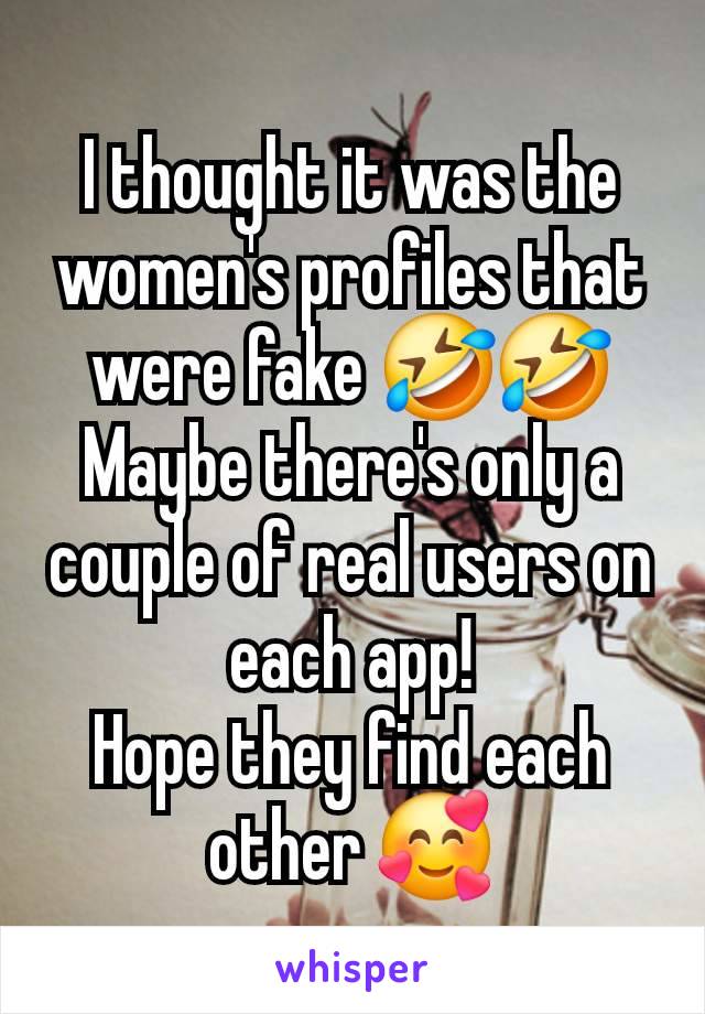 I thought it was the women's profiles that were fake 🤣🤣
Maybe there's only a couple of real users on each app!
Hope they find each other 🥰