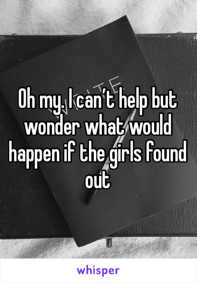 Oh my. I can’t help but wonder what would happen if the girls found out 