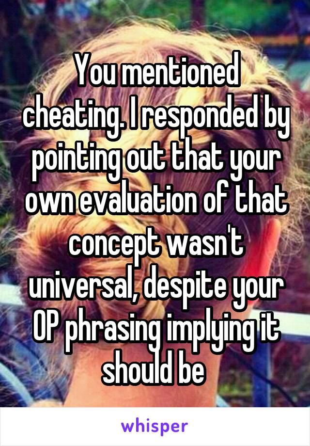 You mentioned cheating. I responded by pointing out that your own evaluation of that concept wasn't universal, despite your OP phrasing implying it should be 