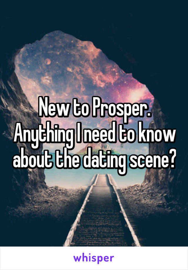 New to Prosper. Anything I need to know about the dating scene?